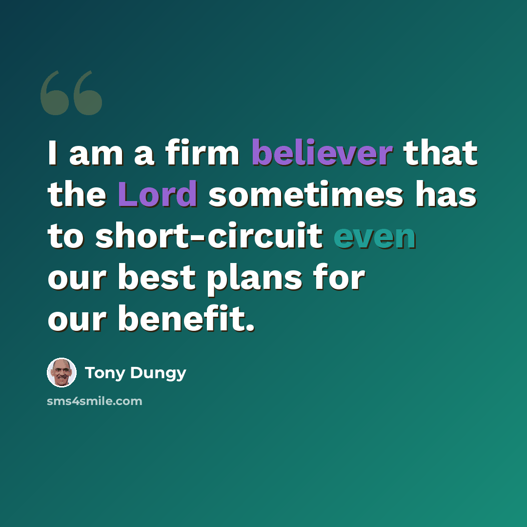“I am a firm believer that the Lord sometimes has to short-circuit even our best plans for our benefit.” quote by Tony Dungy