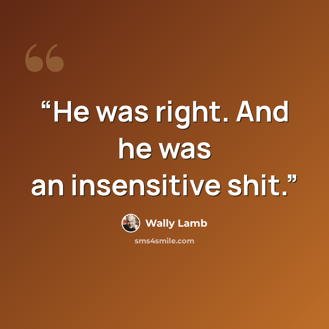 “He was right. And he was an insensitive shit.” quote by Wally Lamb