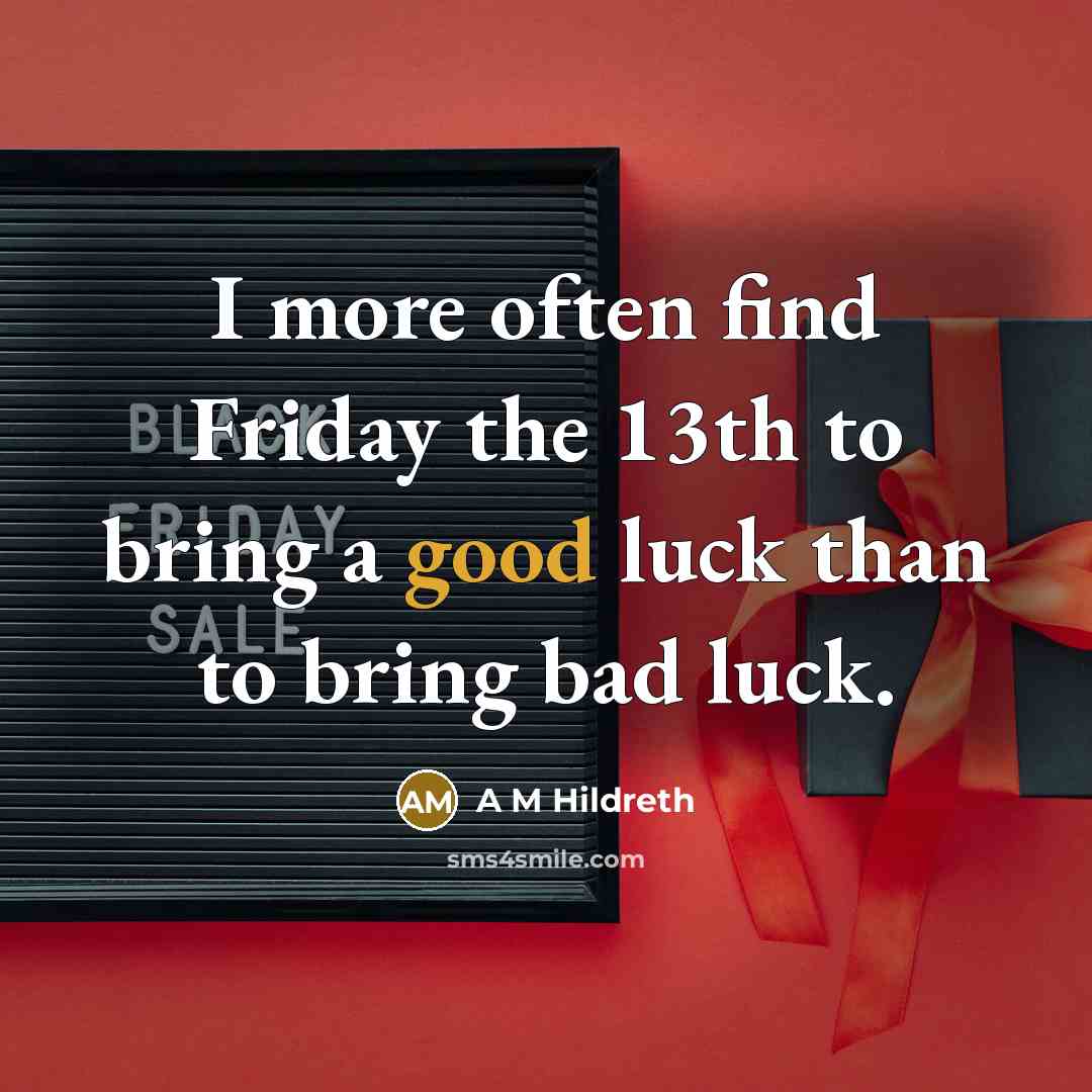 “I more often find Friday the 13th to bring a good luck than to bring bad luck.” quote by A M Hildreth