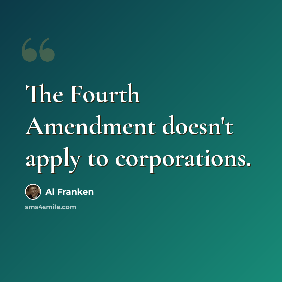 “The Fourth Amendment doesn't apply to corporations.” quote by Al Franken