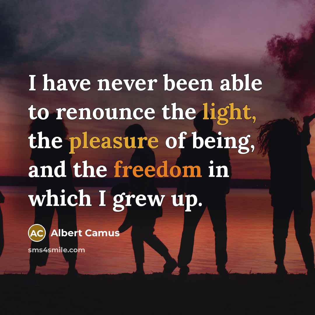 “I have never been able to renounce the light, the pleasure of being, and the freedom in which I grew up.” quote by Albert Camus