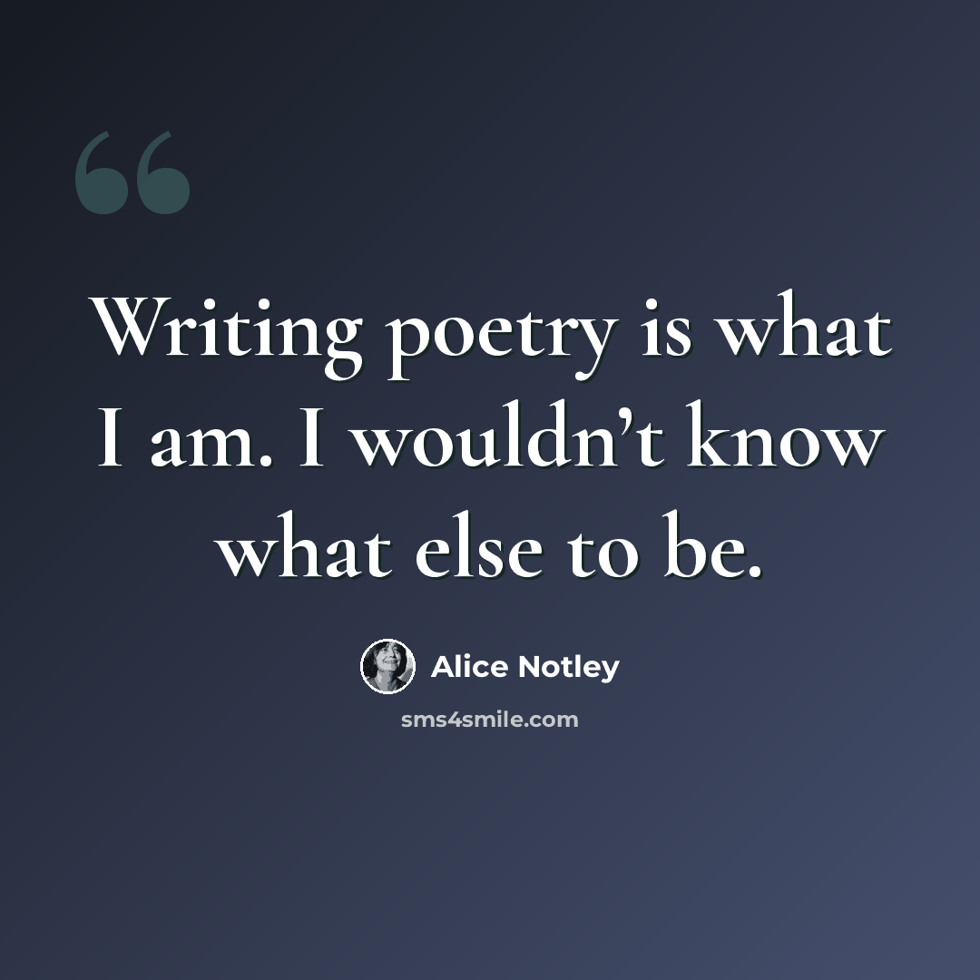 “Writing poetry is what I am. I wouldn’t know what else to be.” quote by Alice Notley