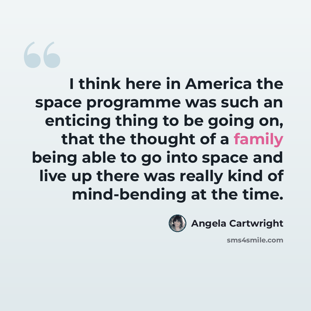 “I think here in America the space programme was such an enticing thing to be going on, that the thought of a family being able to go into space and live up there was really kind of mind-bending at the time.” quote by Angela Cartwright