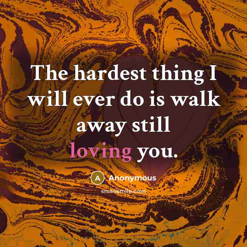 “The hardest thing I will ever do is walk away still loving you.” quote by Anonymous