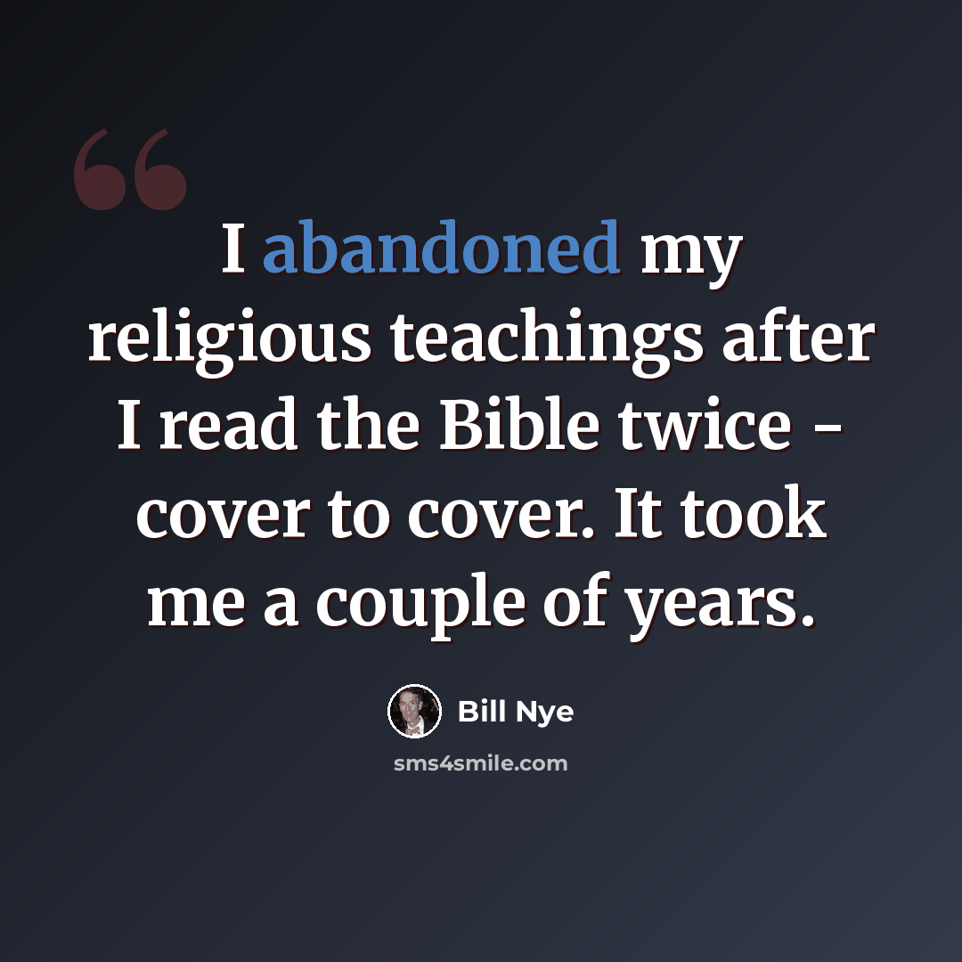 “I abandoned my religious teachings after I read the Bible twice - cover to cover. It took me a couple of years.” quote by Bill Nye