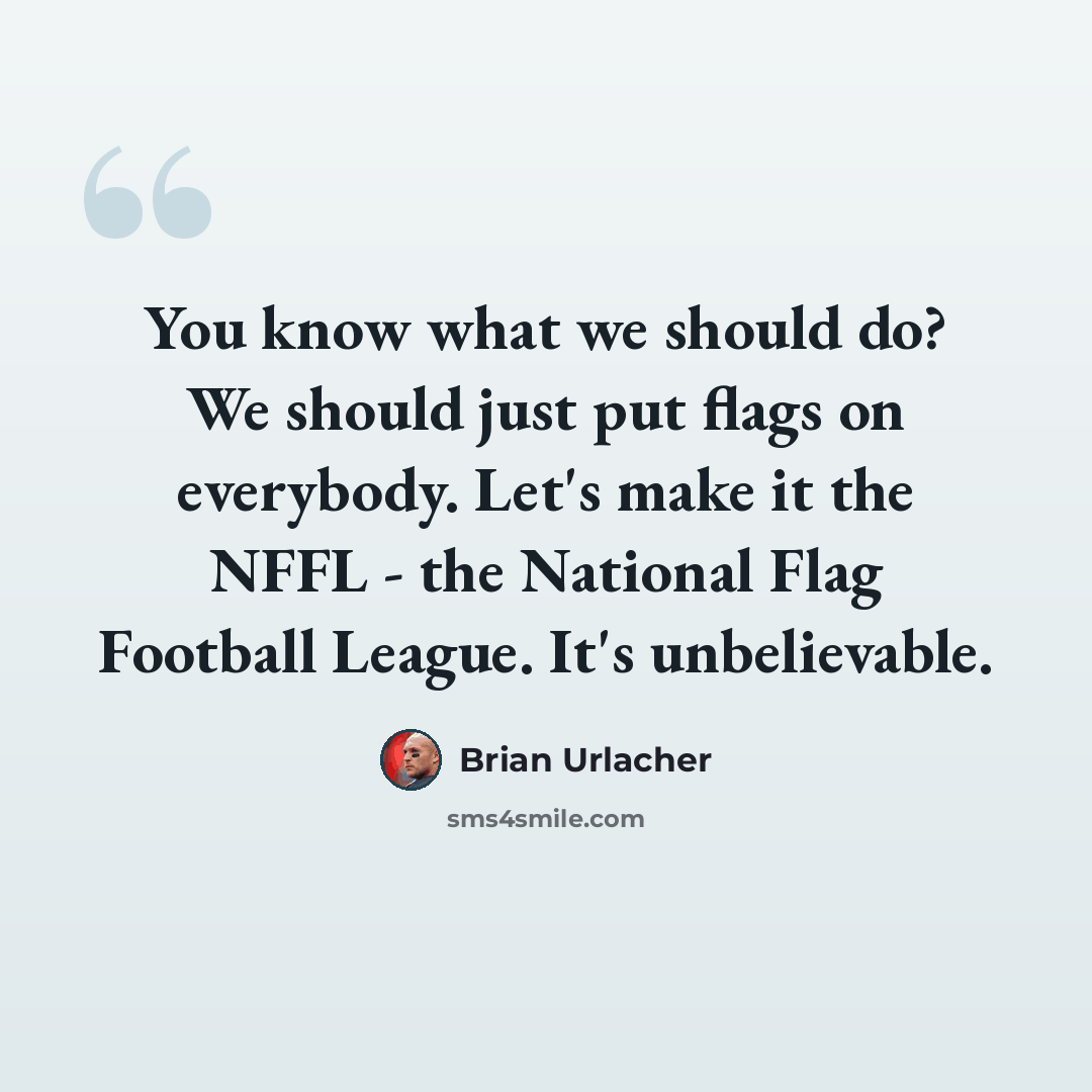 “You know what we should do? We should just put flags on everybody. Let's make it the NFFL - the National Flag Football League. It's unbelievable.” quote by Brian Urlacher