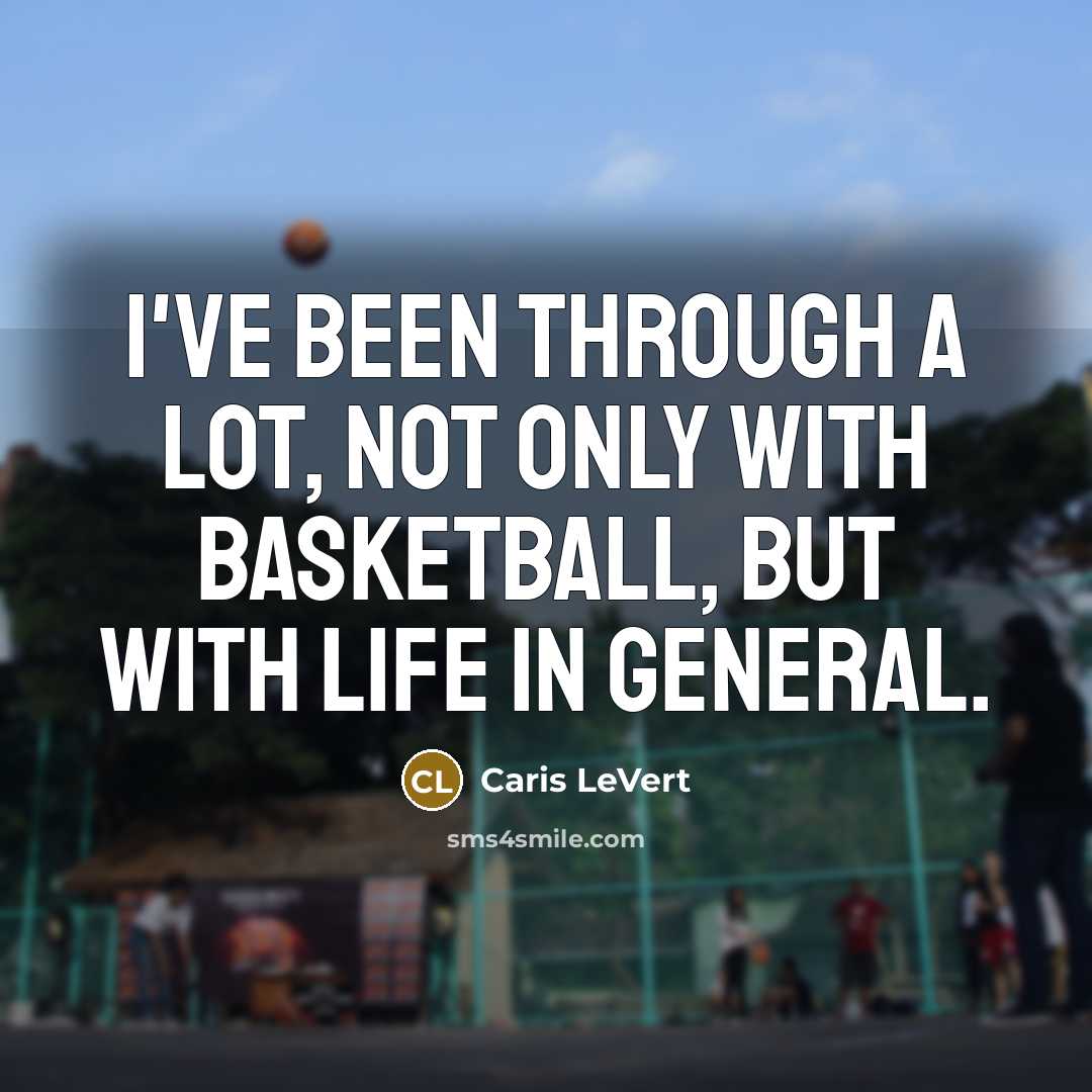 “I've been through a lot, not only with basketball, but with life in general.” quote by Caris LeVert