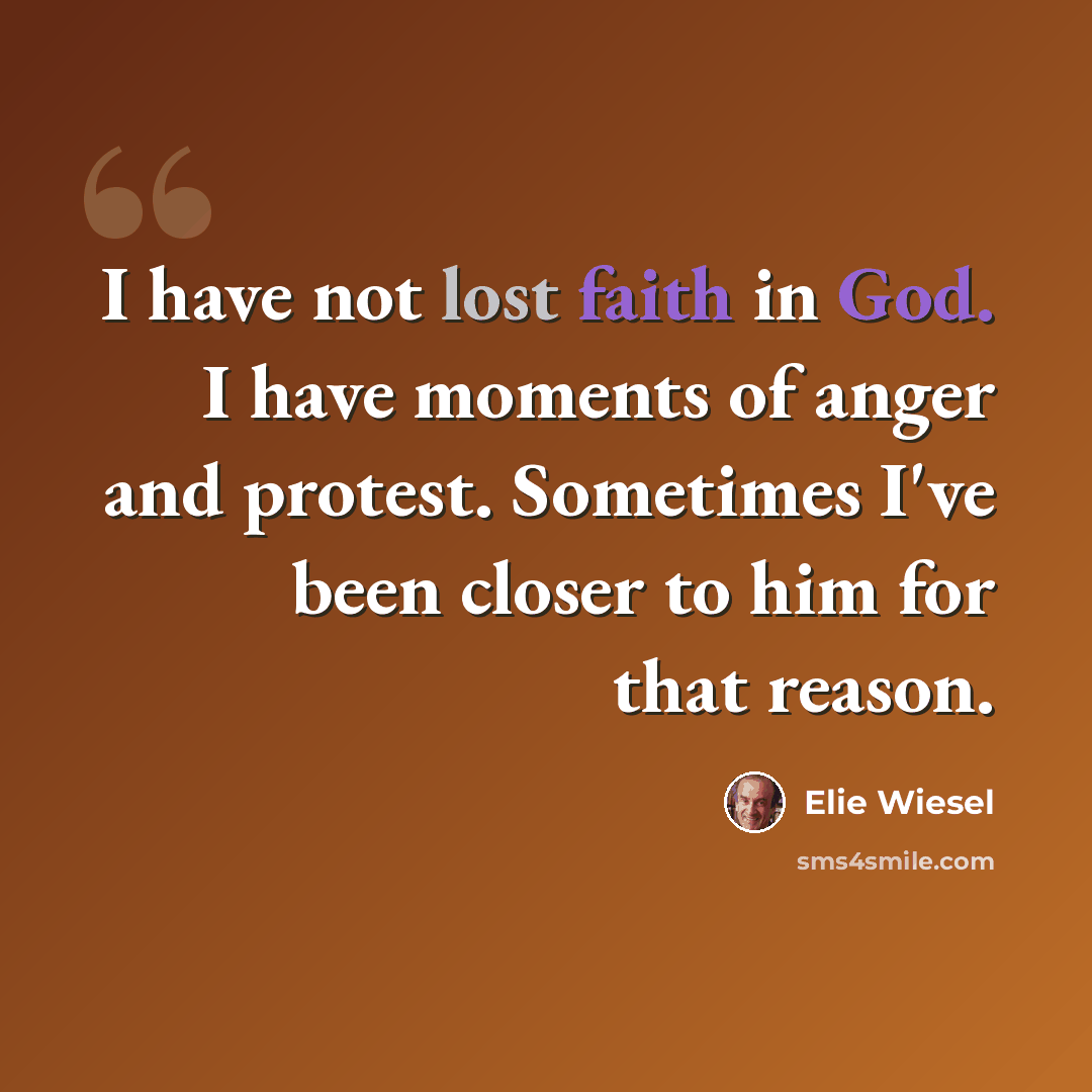 “I have not lost faith in God. I have moments of anger and protest. Sometimes I've been closer to him for that reason.” quote by Elie Wiesel