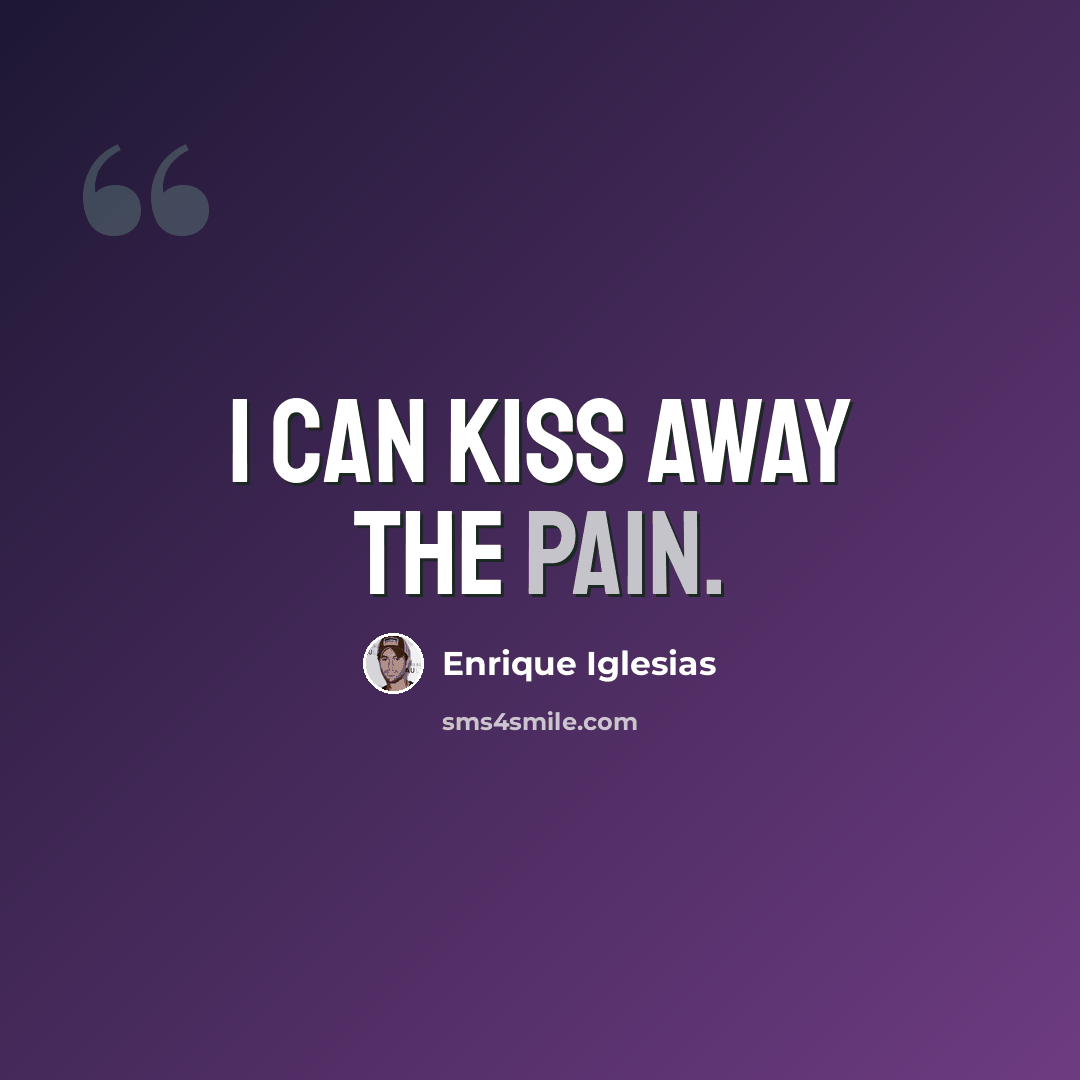 “I can kiss away the pain.” quote by Enrique Iglesias