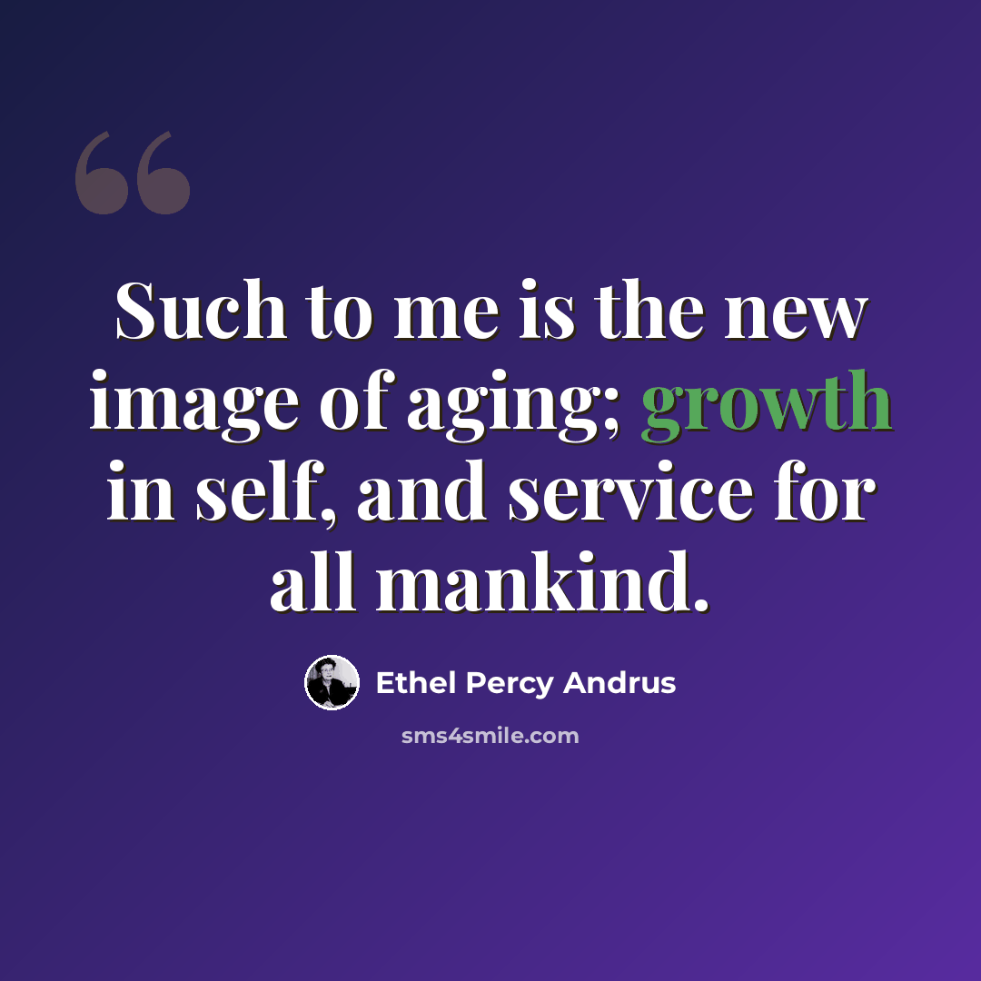“Such to me is the new image of aging; growth in self, and service for all mankind.” quote by Ethel Percy Andrus
