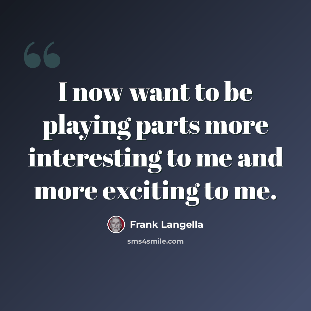 “I now want to be playing parts more interesting to me and more exciting to me.” quote by Frank Langella