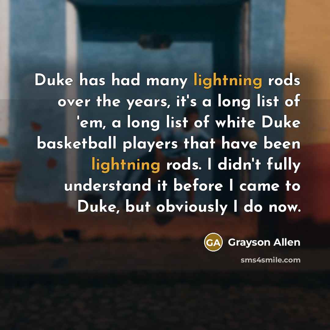 “Duke has had many lightning rods over the years, it's a long list of 'em, a long list of white Duke basketball players that have been lightning rods. I didn't fully understand it before I came to Duke, but obviously I do now.” quote by Grayson Allen