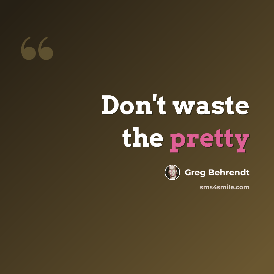 “Don't waste the pretty” quote by Greg Behrendt