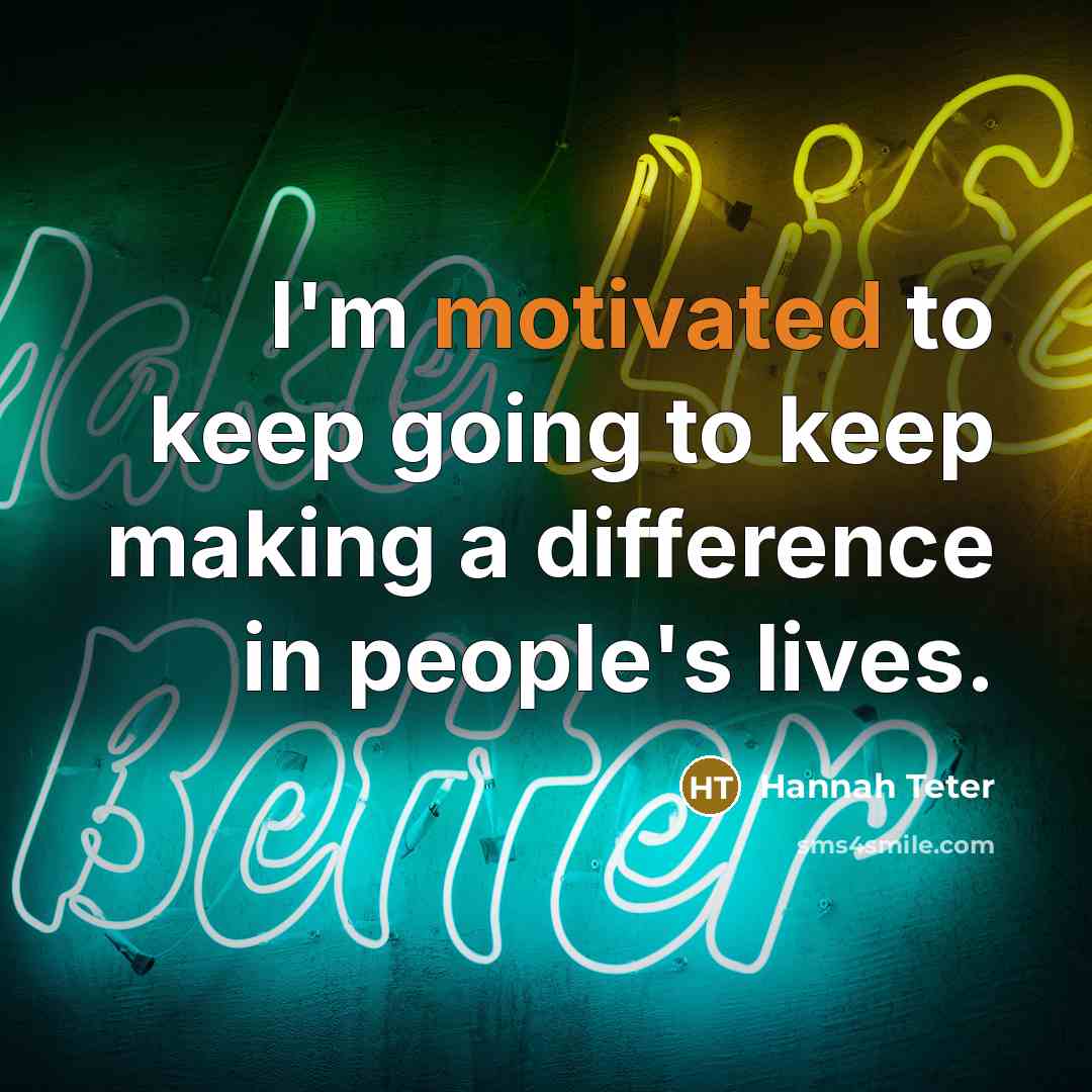 “I'm motivated to keep going to keep making a difference in people's lives.” quote by Hannah Teter