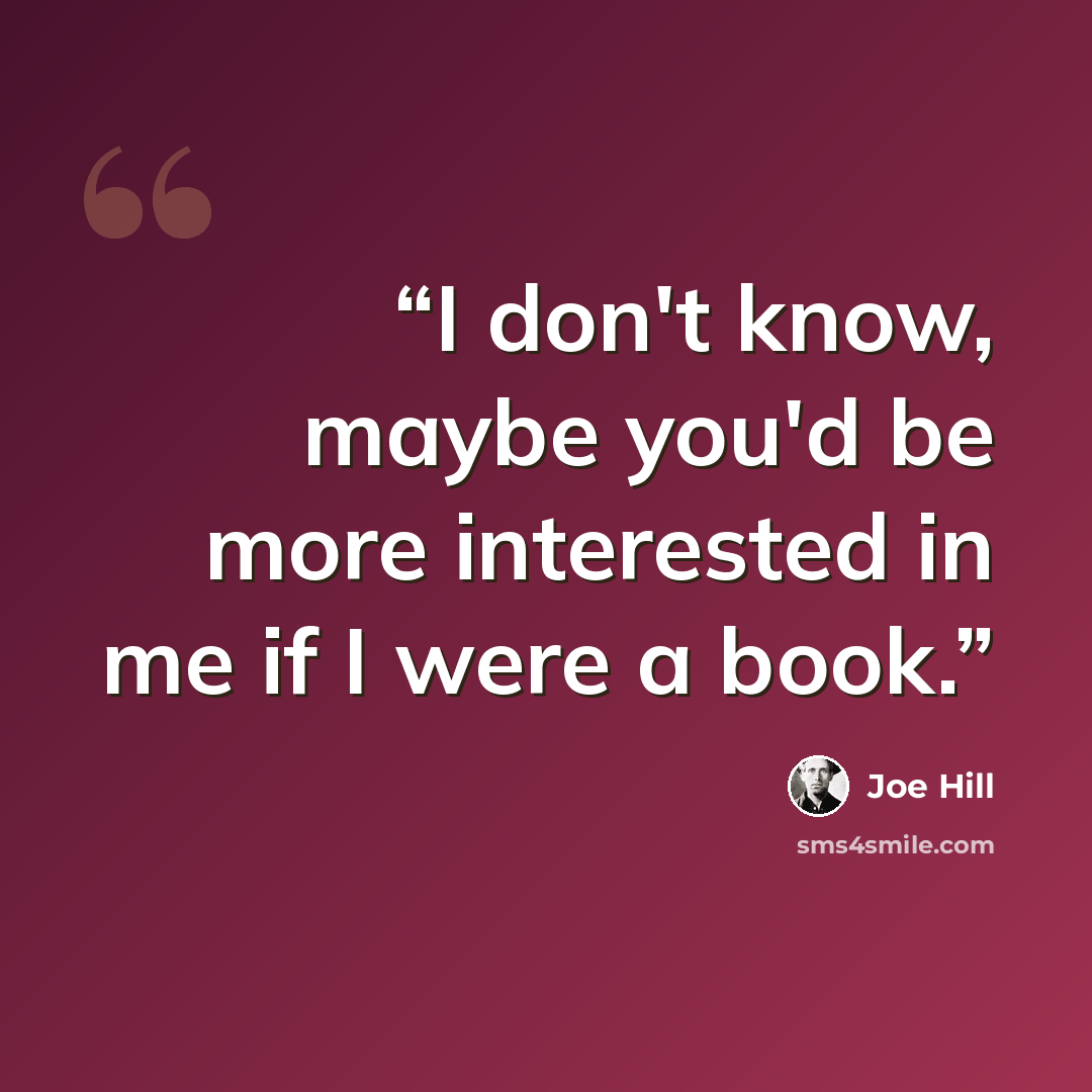 “I don't know, maybe you'd be more interested in me if I were a book.” quote by Joe Hill