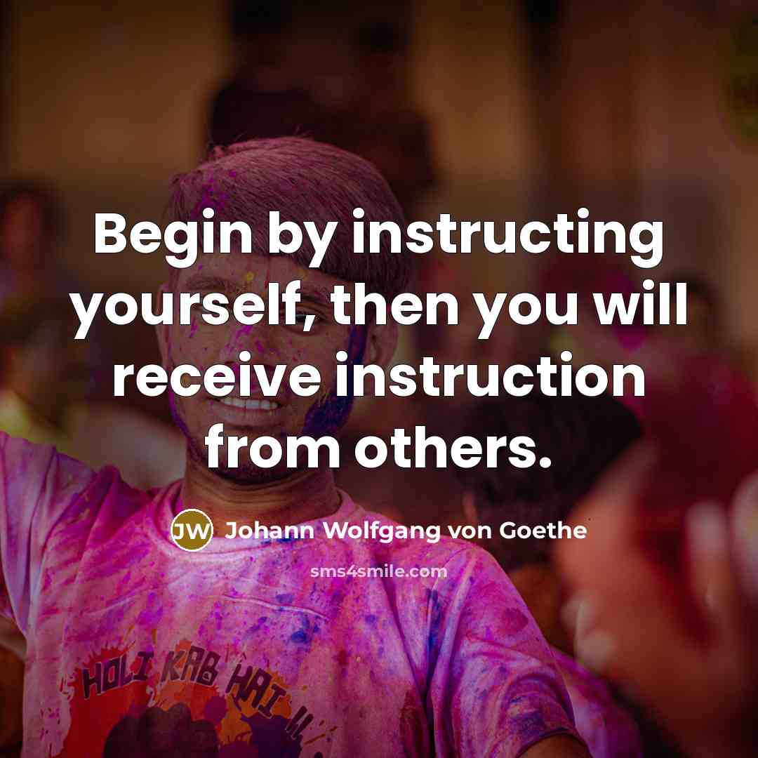 “Begin by instructing yourself, then you will receive instruction from others.” quote by Johann Wolfgang von Goethe