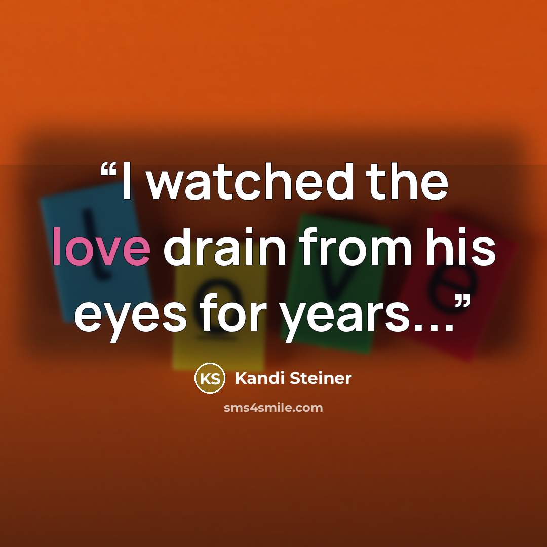 “I watched the love drain from his eyes for years...” quote by Kandi Steiner