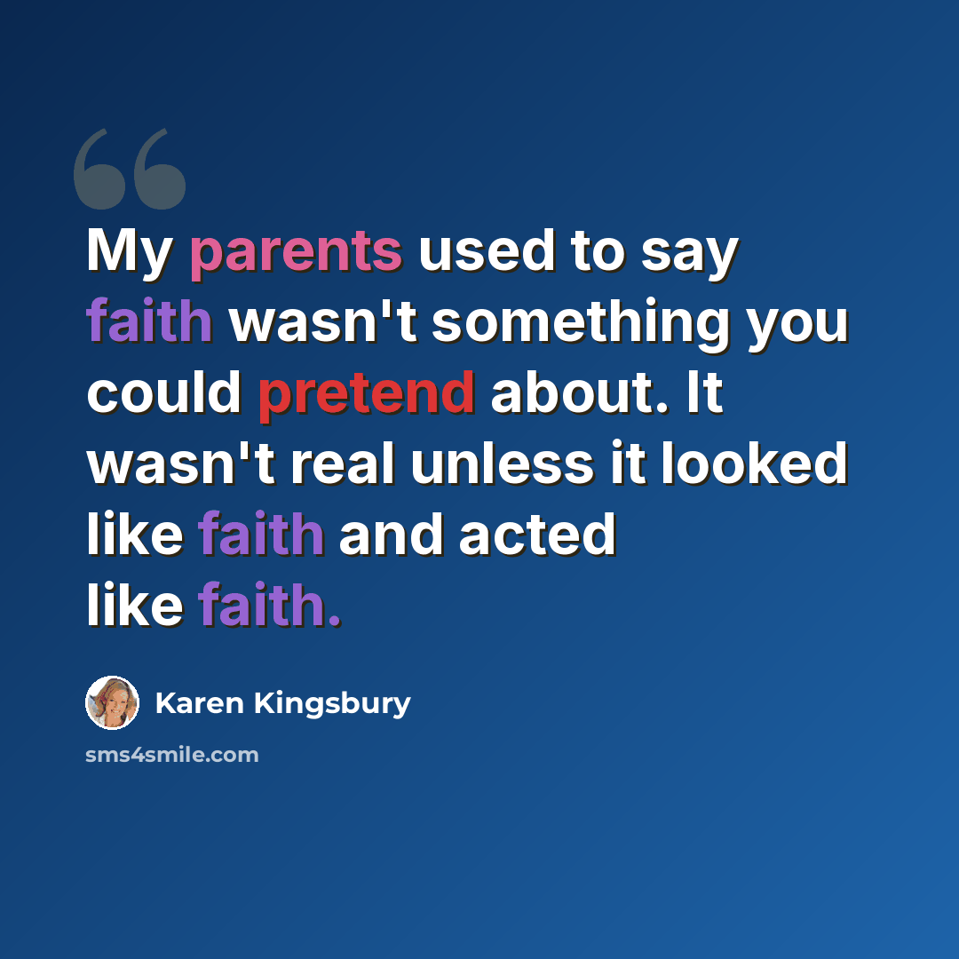 “My parents used to say faith wasn't something you could pretend about. It wasn't real unless it looked like faith and acted like faith.” quote by Karen Kingsbury