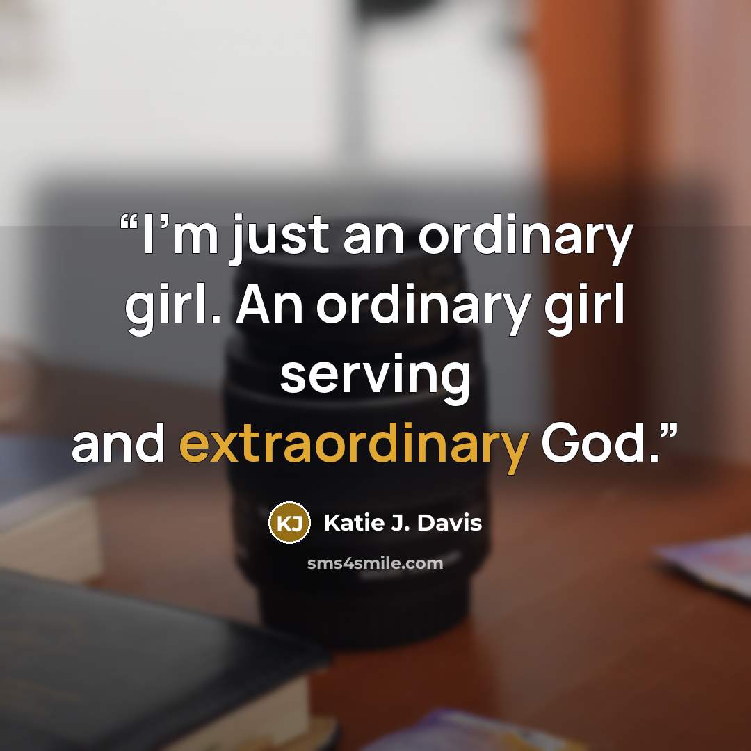 “I'm just an ordinary girl. An ordinary girl serving and extraordinary God.” quote by Katie J. Davis