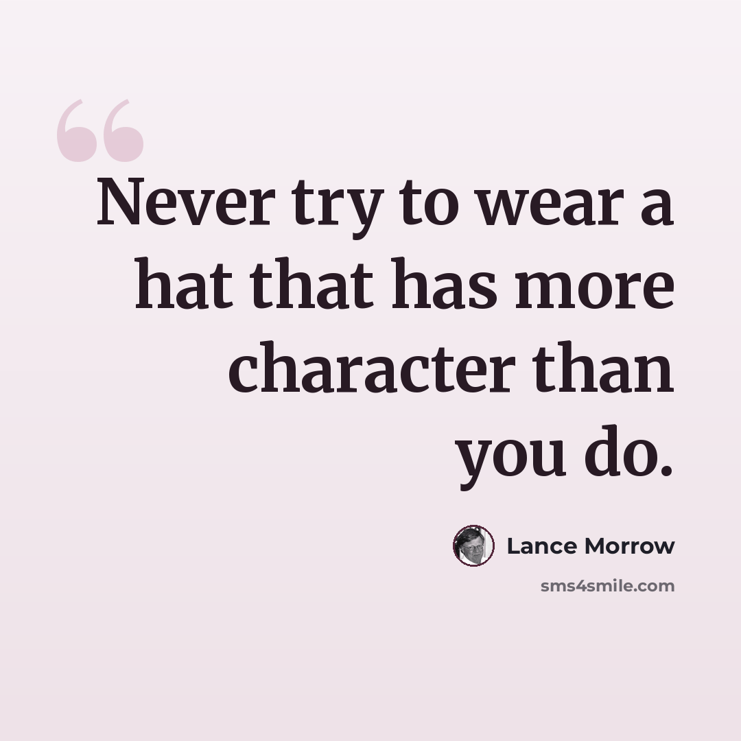 “Never try to wear a hat that has more character than you do.” quote by Lance Morrow