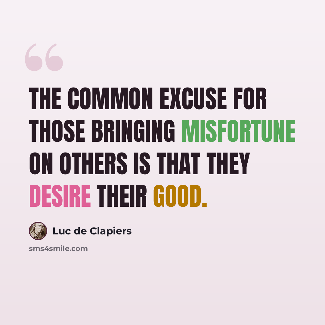 “The common excuse for those bringing misfortune on others is that they desire their good.” quote by Luc de Clapiers