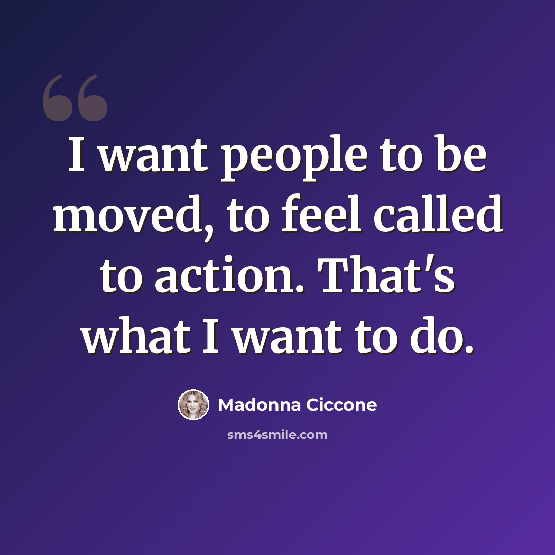 “I want people to be moved, to feel called to action. That's what I want to do.” quote by Madonna Ciccone