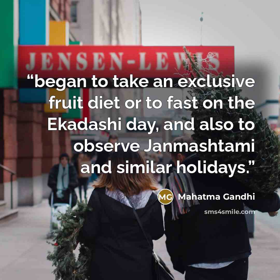“began to take an exclusive fruit diet or to fast on the Ekadashi day, and also to observe Janmashtami and similar holidays.” quote by Mahatma Gandhi