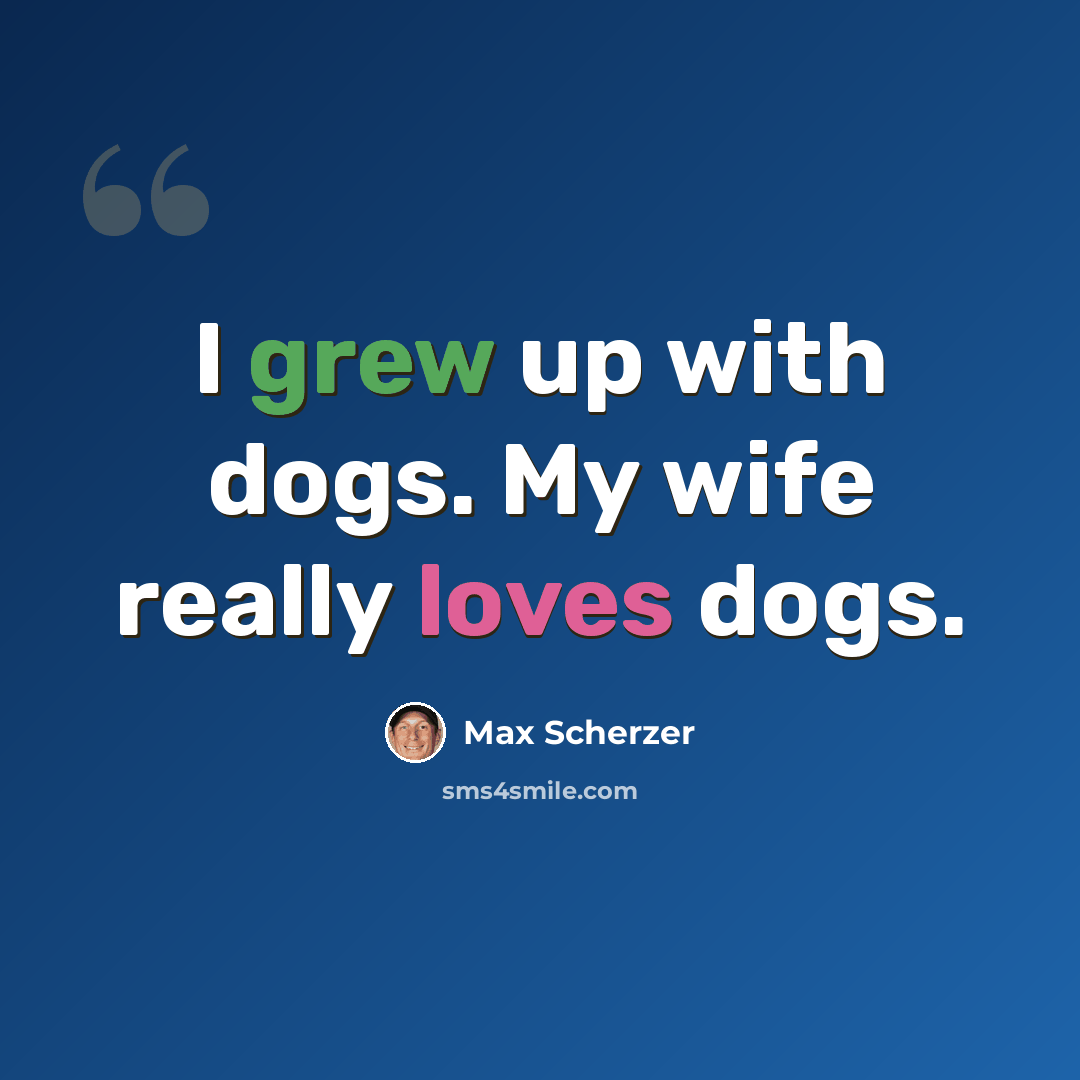 “I grew up with dogs. My wife really loves dogs.” quote by Max Scherzer