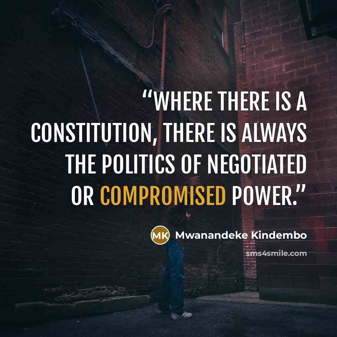 “Where there is a constitution, there is always the politics of negotiated or compromised power.” quote by Mwanandeke Kindembo