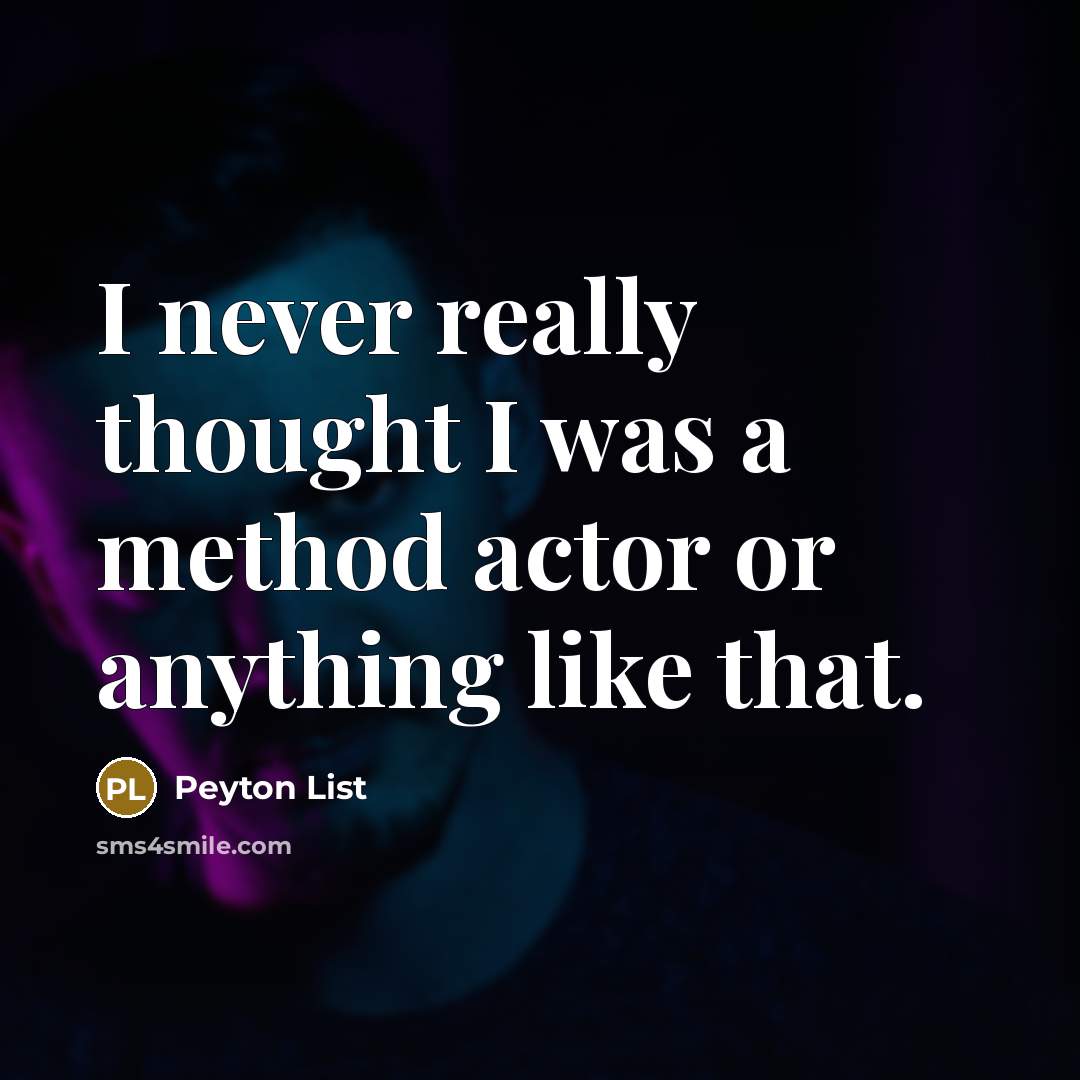 “I never really thought I was a method actor or anything like that.” quote by Peyton List