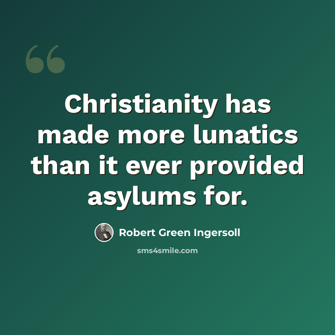 “Christianity has made more lunatics than it ever provided asylums for.” quote by Robert Green Ingersoll