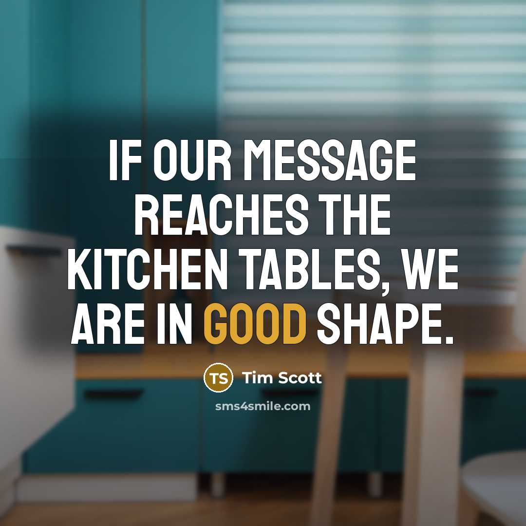 “If our message reaches the kitchen tables, we are in good shape.” quote by Tim Scott