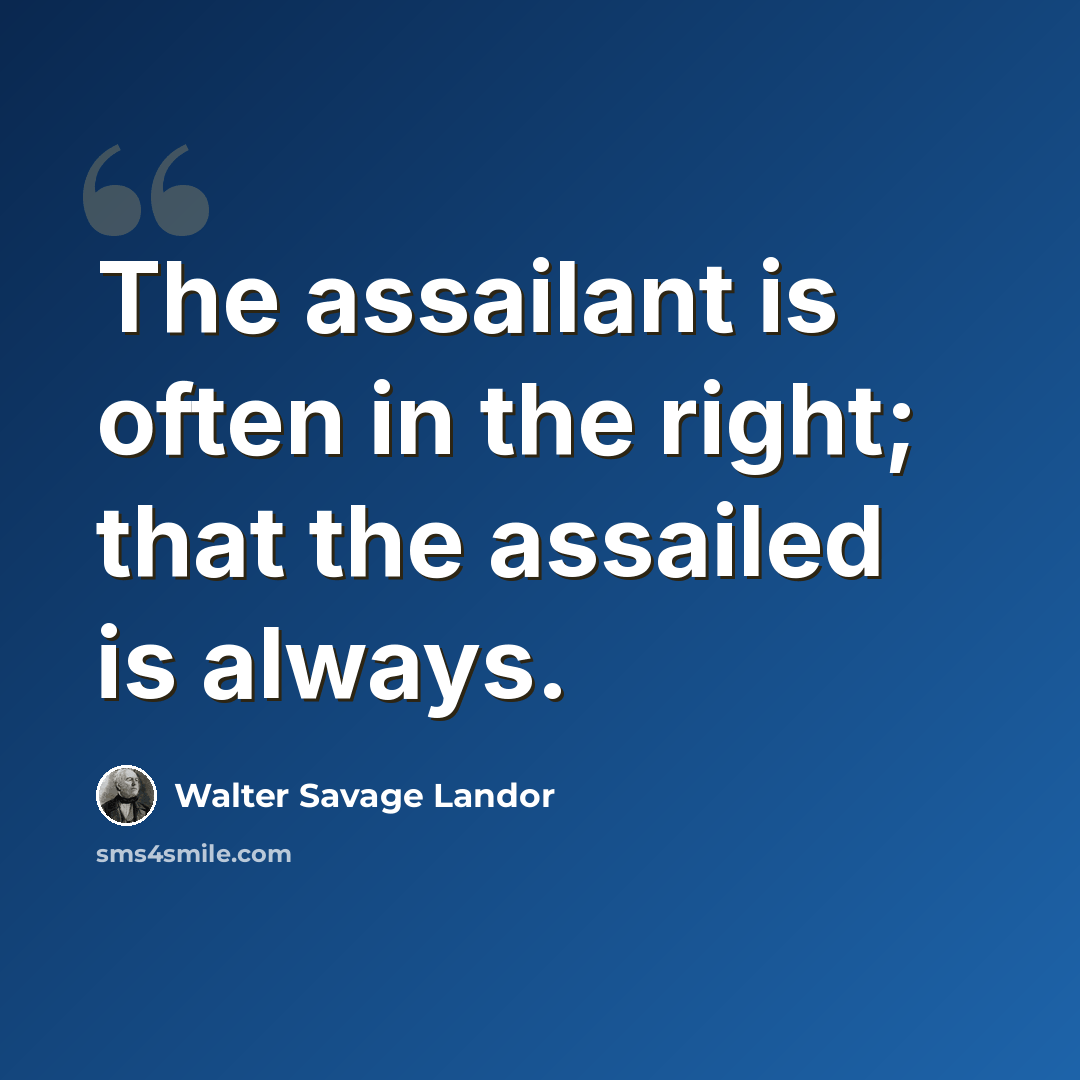 “The assailant is often in the right; that the assailed is always.” quote by Walter Savage Landor