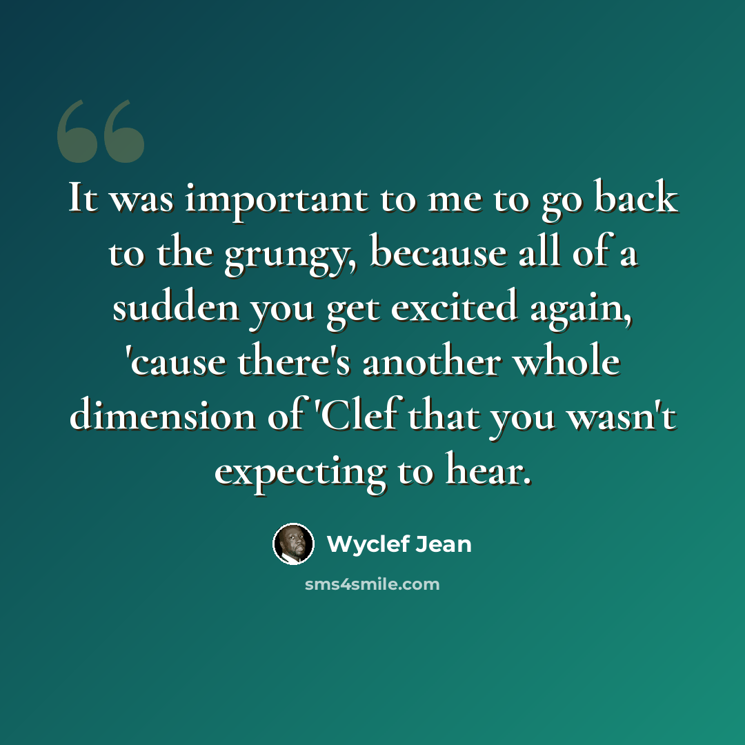 “It was important to me to go back to the grungy, because all of a sudden you get excited again, 'cause there's another whole dimension of 'Clef that you wasn't expecting to hear.” quote by Wyclef Jean