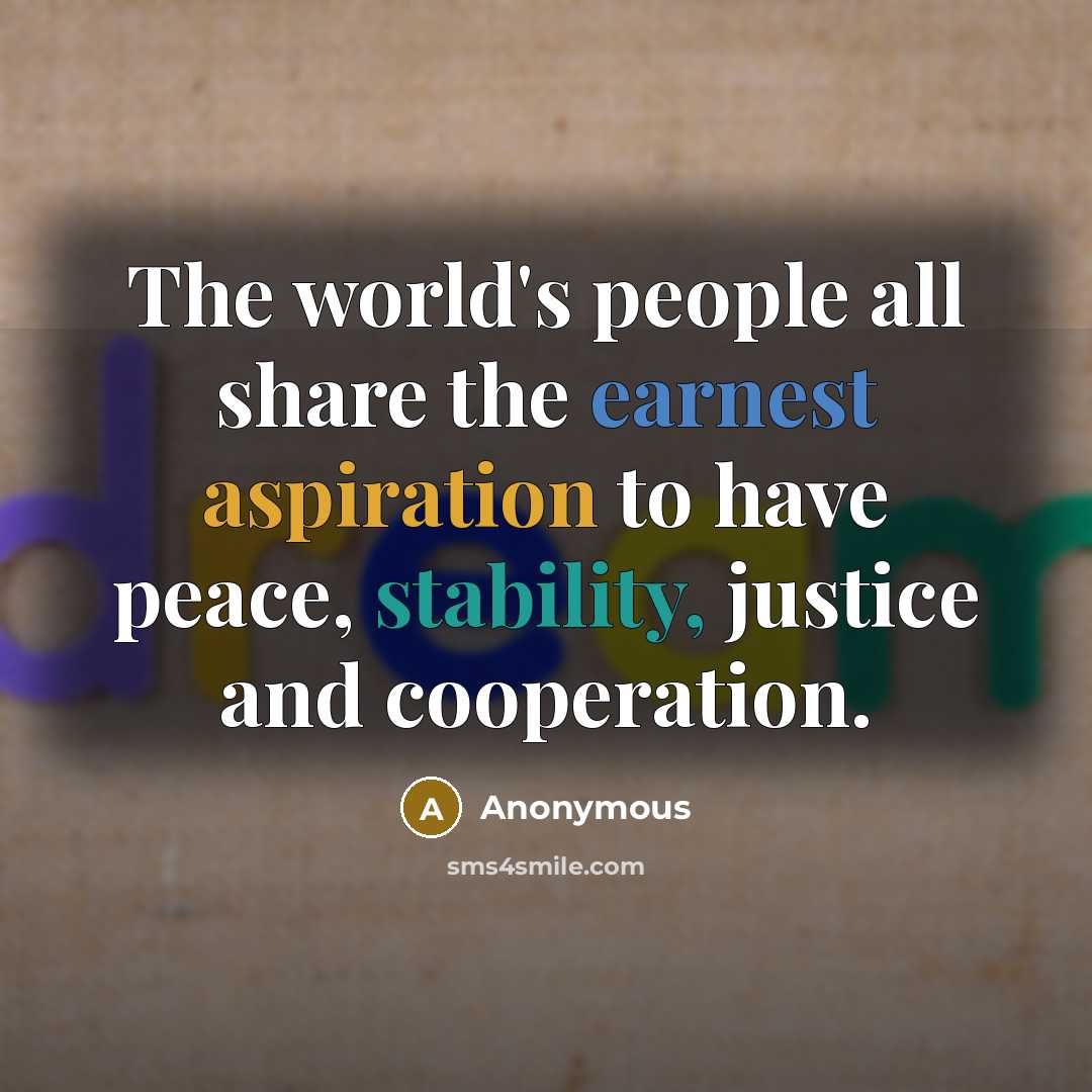 “The world's people all share the earnest aspiration to have peace, stability, justice and cooperation.” quote by Anonymous