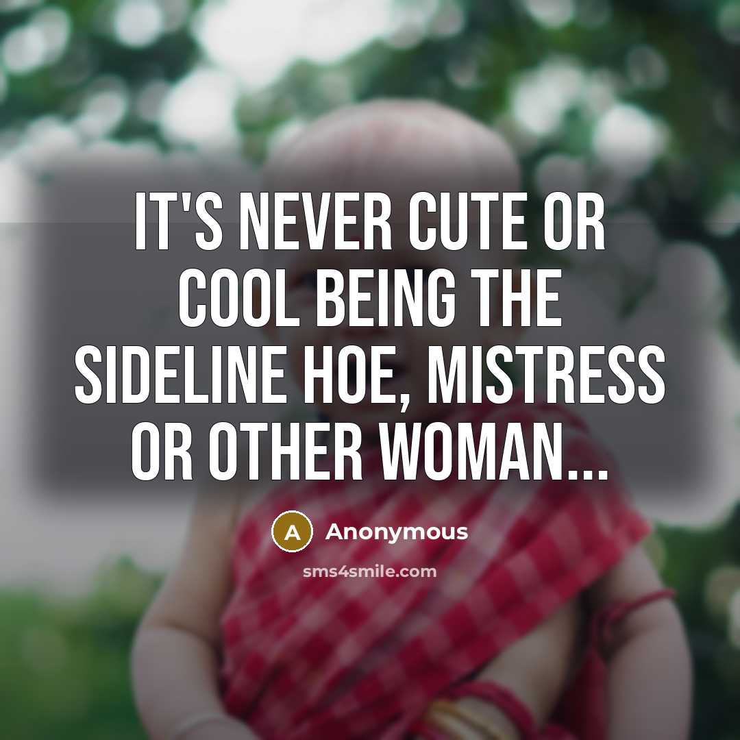 “It's never cute or cool being the sideline hoe, mistress or other woman...” quote by Anonymous