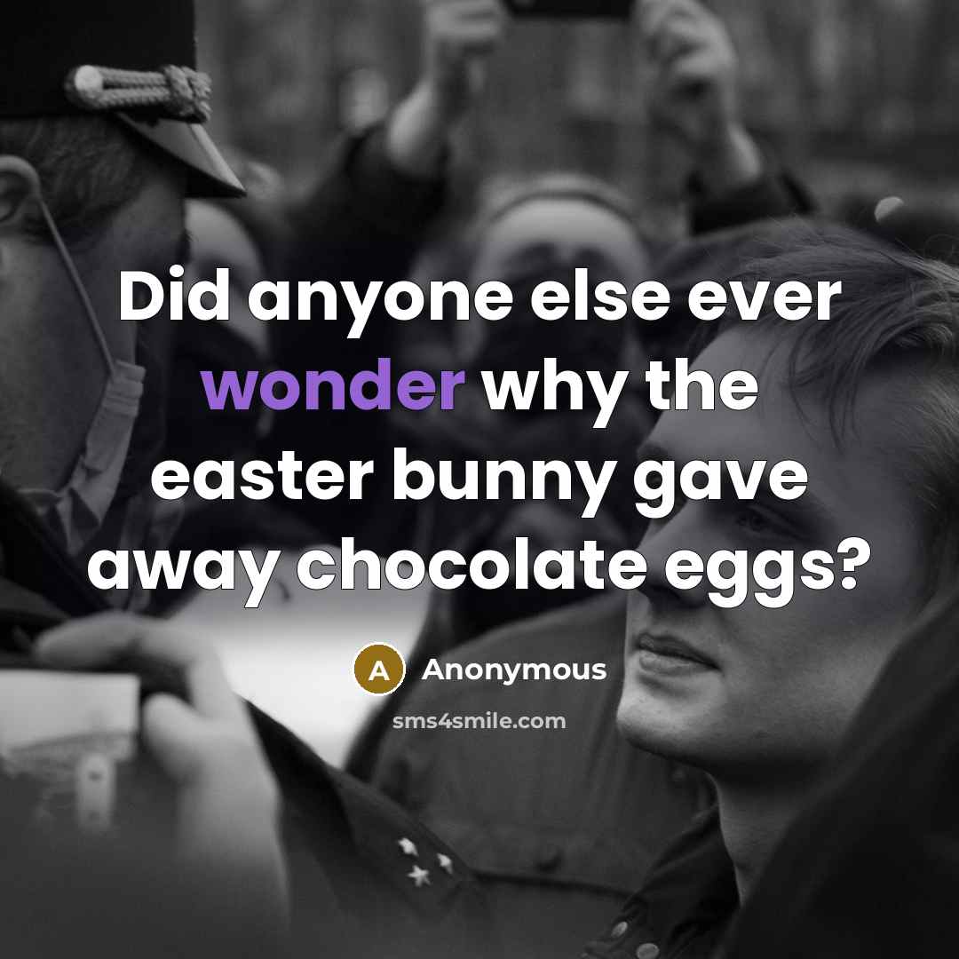 “Did anyone else ever wonder why the easter bunny gave away chocolate eggs?” quote by Anonymous