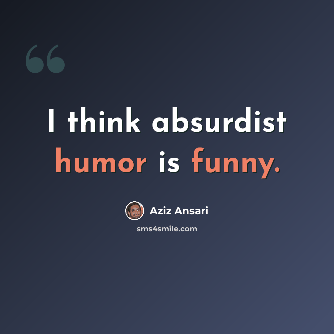 “I think absurdist humor is funny.” quote by Aziz Ansari