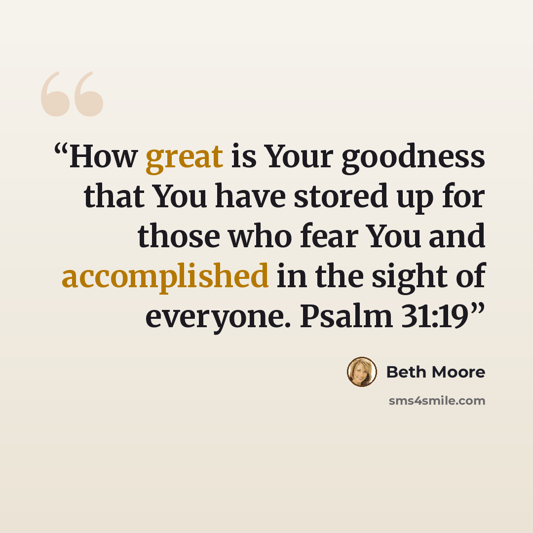 “How great is Your goodness that You have stored up for those who fear You and accomplished in the sight of everyone. Psalm 31:19” quote by Beth Moore