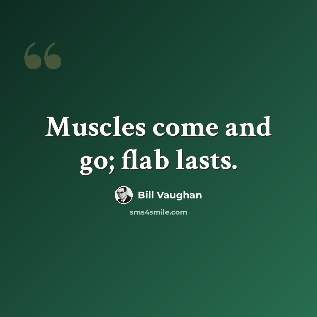 “Muscles come and go; flab lasts.” quote by Bill Vaughan