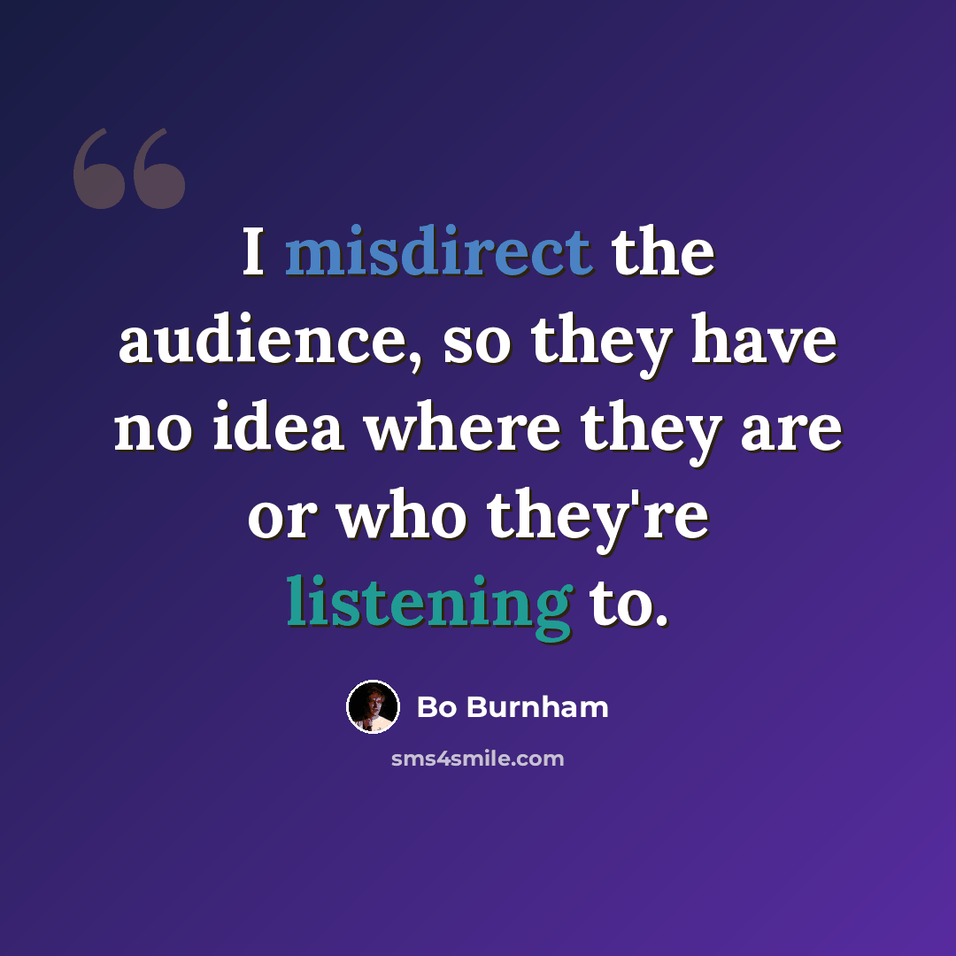 “I misdirect the audience, so they have no idea where they are or who they're listening to.” quote by Bo Burnham