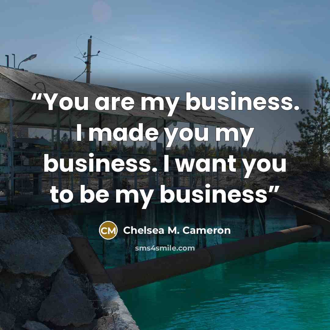 “You are my business. I made you my business. I want you to be my business” quote by Chelsea M. Cameron
