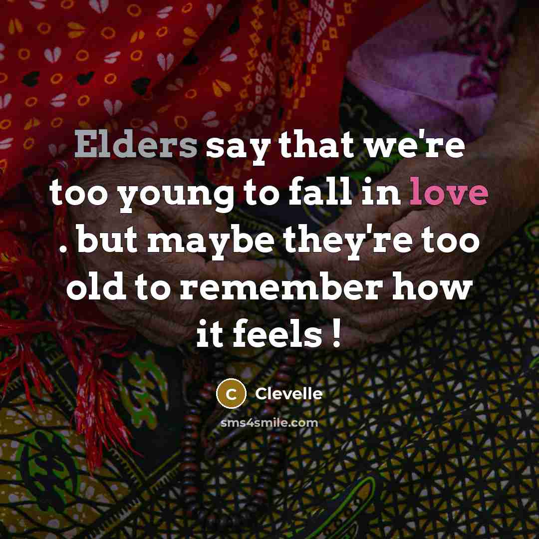 “Elders say that we're too young to fall in love . but maybe they're too old to remember how it feels !” quote by Clevelle