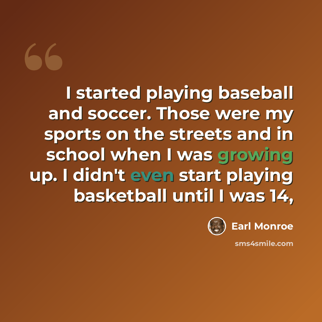 “I started playing baseball and soccer. Those were my sports on the streets and in school when I was growing up. I didn't even start playing basketball until I was 14,” quote by Earl Monroe