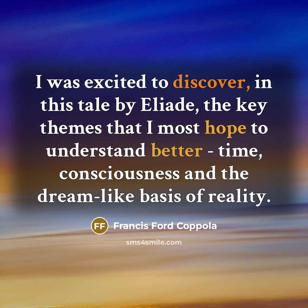 “I was excited to discover, in this tale by Eliade, the key themes that I most hope to understand better - time, consciousness and the dream-like basis of reality.” quote by Francis Ford Coppola