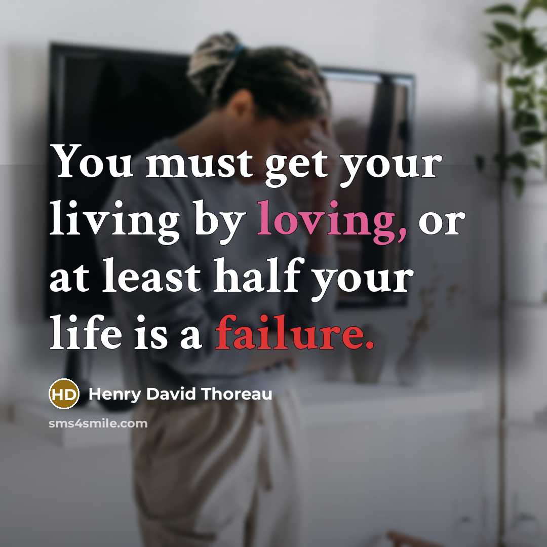 “You must get your living by loving, or at least half your life is a failure.” quote by Henry David Thoreau