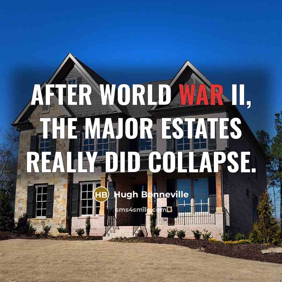 “After World War II, the major estates really did collapse.” quote by Hugh Bonneville