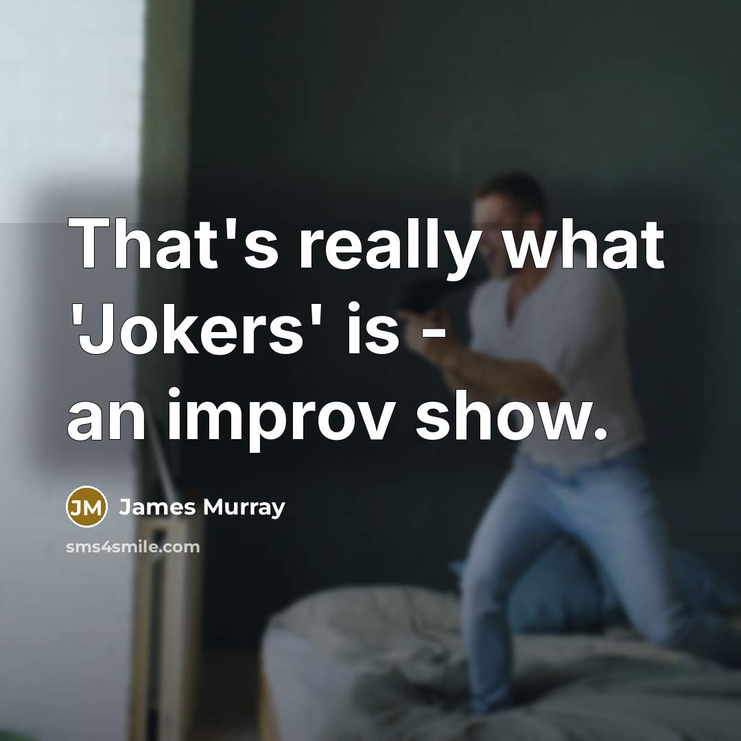 “That's really what 'Jokers' is - an improv show.” quote by James Murray