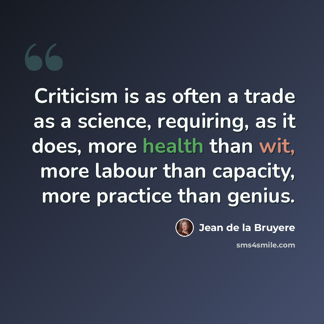 “Criticism is as often a trade as a science, requiring, as it does, more health than wit, more labour than capacity, more practice than genius.” quote by Jean de la Bruyere
