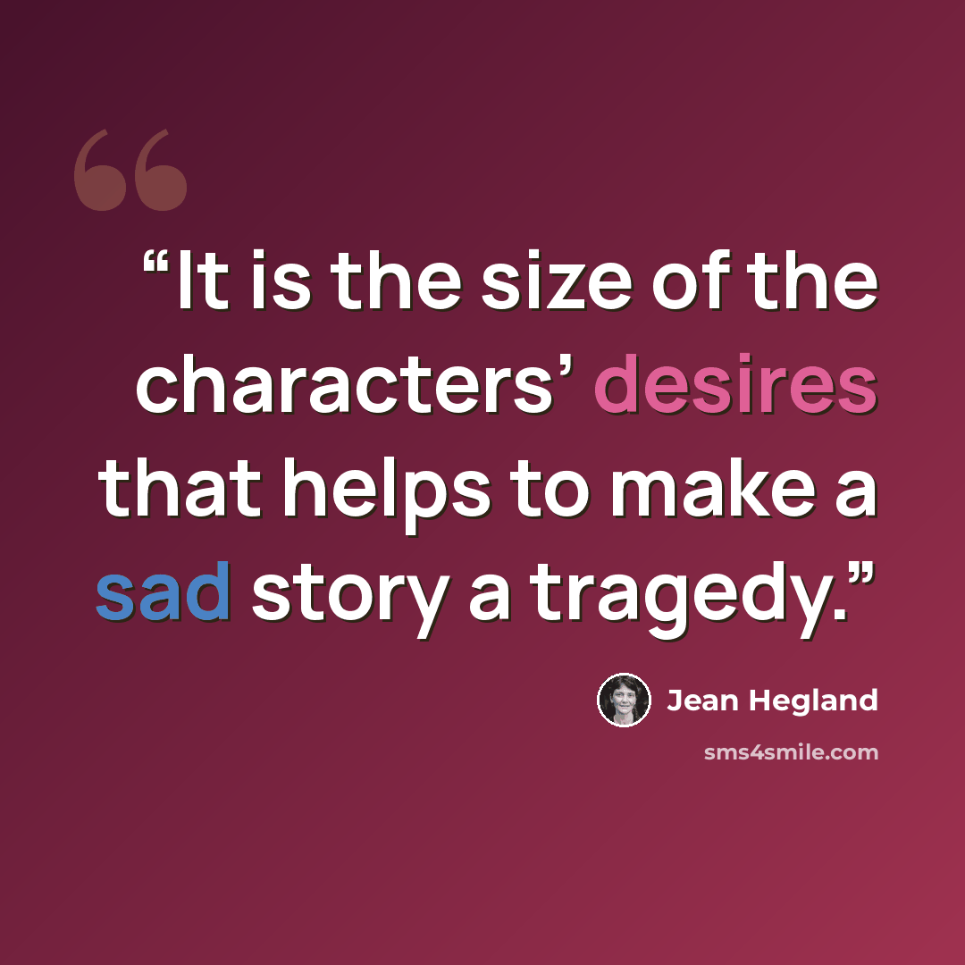 “It is the size of the characters’ desires that helps to make a sad story a tragedy.” quote by Jean Hegland